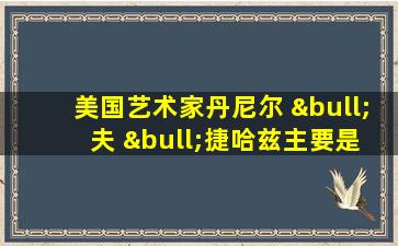 美国艺术家丹尼尔 • 夫 •捷哈兹主要是画什么